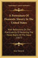 A Portraiture Of Domestic Slavery In The United States: With Reflections On The Practicability Of Restoring The Moral Rights Of The Slave (1817)