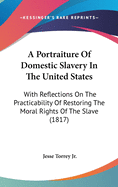 A Portraiture Of Domestic Slavery In The United States: With Reflections On The Practicability Of Restoring The Moral Rights Of The Slave (1817)