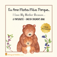 A Portuguese - English Children's Book: I Love My Mother Because: Eu Amo Minha M?e Porque: For Kids Age 3 And Up: Great Mother's Day Gift Idea For Moms With Bilingual Babies