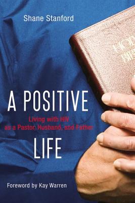 A Positive Life: Living with HIV as a Pastor, Husband, and Father - Stanford, Shane