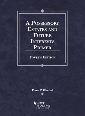 A Possessory Estates and Future Interests Primer - Wendel, Peter T.