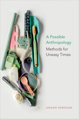 A Possible Anthropology: Methods for Uneasy Times - Pandian, Anand