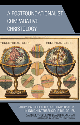 A Postfoundationalist Comparative Christology: Parity, Particularity, and Universality in Indian Interreligious Dialogues - Sivasubramanian, David Muthukumar, and Krkkinen, Veli-Matti (Foreword by)