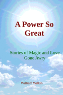 A Power So Great: Stories of Magic and Love Gone Awry