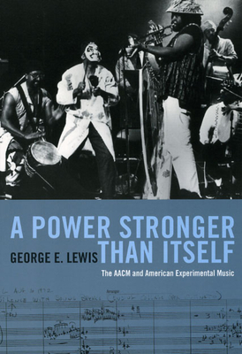A Power Stronger Than Itself: The AACM and American Experimental Music - Lewis, George E