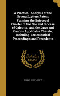 A Practical Analysis of the Several Letters Patent Forming the Episcopal Charter of the See and Diocese of Calcutta, and the Laws and Canons Applicable Thereto; Including Ecclesiastical Proceedings and Precedents