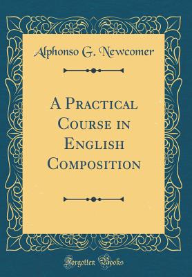 A Practical Course in English Composition (Classic Reprint) - Newcomer, Alphonso G