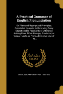 A Practical Grammar of English Pronunciation: On Plain and Recognized Principles, Calculated to Assist in Removing Every Objectionable Peculiarity of Utterance Arising From Either Foreign, Provincial, or Vulgar Habits, or From a Defective Use of The...