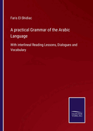 A practical Grammar of the Arabic Language: With interlineal Reading Lessons, Dialogues and Vocabulary