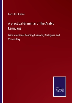 A practical Grammar of the Arabic Language: With interlineal Reading Lessons, Dialogues and Vocabulary - El-Shidiac, Faris