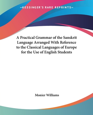 A Practical Grammar of the Sanskrit Language Arranged With Reference to the Classical Languages of Europe for the Use of English Students - Williams, Monier, Sir