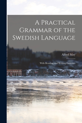 A Practical Grammar of the Swedish Language: With Reading and Writing Exercises - May, Alfred