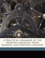 A Practical Grammar of the Swedish Language, with Reading and Writing Exercises