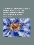 A Practical Guide for Russian Consular Officers and Private Persons Having Relations with Russia