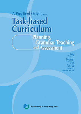 A Practical Guide to a Task-Based Curriculum: Planning, Grammar Teaching and Assessment - Lee, Icy, and Ma, Anne