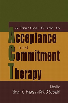 A Practical Guide to Acceptance and Commitment Therapy - Hayes, Steven C. (Editor), and Strosahl, Kirk D. (Editor)