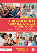 A Practical Guide to Action Research and Teacher Enquiry: Making a Difference in the Early Years