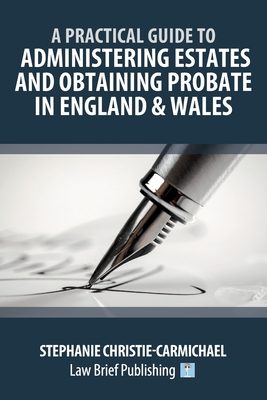 A Practical Guide to Administering Estates and Obtaining Probate in England & Wales - Christie-Carmichael, Stephanie