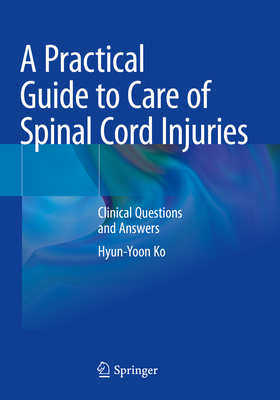 A Practical Guide to Care of Spinal Cord Injuries: Clinical Questions and Answers - Ko, Hyun-Yoon