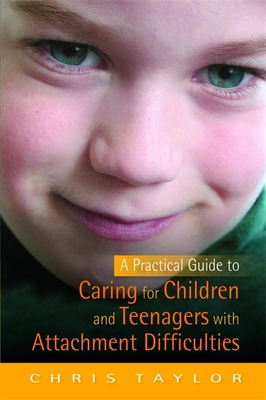 A Practical Guide to Caring for Children and Teenagers with Attachment Difficulties - Taylor, Chris