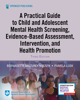 A Practical Guide to Child and Adolescent Mental Health Screening, Evidence-Based Assessment, Intervention, and Health Promotion - Melnyk, Bernadette Mazurek, PhD, Faan (Editor), and Lusk, Pamela, RN, Faan (Editor)