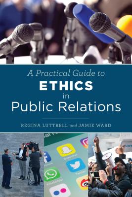 A Practical Guide to Ethics in Public Relations - Luttrell, Regina, and Ward, Jamie