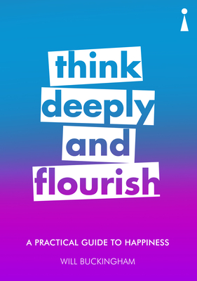 A Practical Guide to Happiness: Think Deeply and Flourish - Buckingham, Will