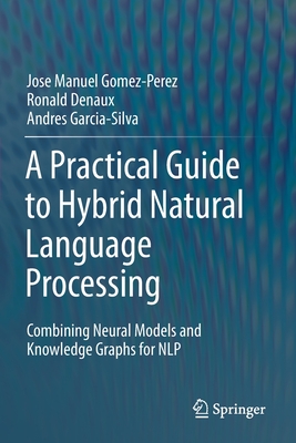 A Practical Guide to Hybrid Natural Language Processing: Combining Neural Models and Knowledge Graphs for Nlp - Gomez-Perez, Jose Manuel, and Denaux, Ronald, and Garcia-Silva, Andres