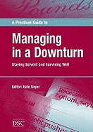 A Practical Guide to Managing in a Downturn: Staying Solvent and Surviving Well - Sayer, Kate