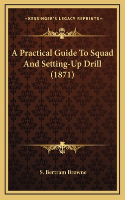 A Practical Guide to Squad and Setting-Up Drill (1871) - Browne, S Bertram