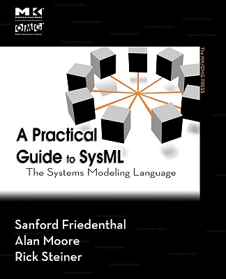 A Practical Guide to Sysml: The Systems Modeling Language - Friedenthal, Sanford, and Moore, Alan, and Steiner, Rick