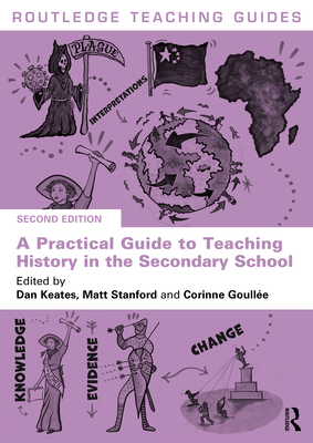 A Practical Guide to Teaching History in the Secondary School - Keates, Dan (Editor), and Stanford, Matt (Editor), and Goulle, Corinne (Editor)