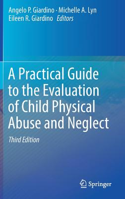 A Practical Guide to the Evaluation of Child Physical Abuse and Neglect - Giardino, Angelo P. (Editor), and Lyn, Michelle A. (Editor), and Giardino, Eileen R. (Editor)