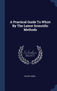 A Practical Guide To Whist By The Latest Scientific Methods