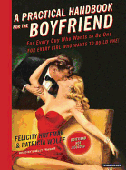 A Practical Handbook for the Boyfriend: For Every Guy Who Wants to Be One/For Every Girl Who Wants to Build One!