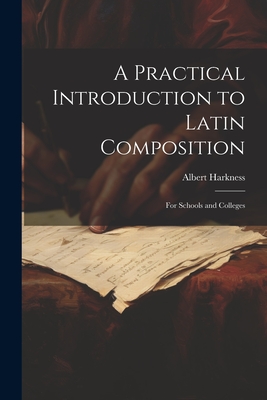 A Practical Introduction to Latin Composition: For Schools and Colleges - Harkness, Albert