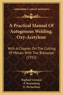 A Practical Manual Of Autogenous Welding, Oxy-Acetylene: With A Chapter On The Cutting Of Metals With The Blowpipe (1915)