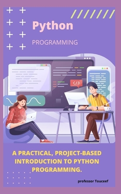 A Practical, Project-Based Introduction to Python Programming. - Touceef, Professor