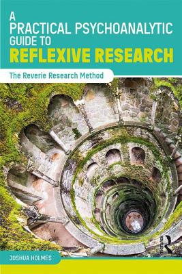 A Practical Psychoanalytic Guide to Reflexive Research: The Reverie Research Method - Holmes, Joshua