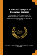 A Practical Synopsis of Cutaneous Diseases: According to the Arrangement of Dr. Willan, Exhibiting a Concise View of the Diagnostic Symptoms and the Method of Treatment
