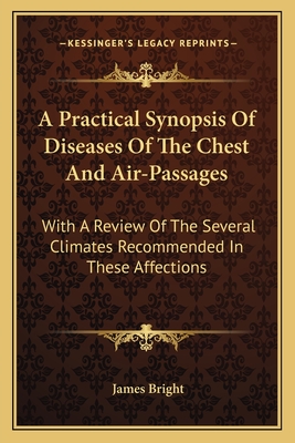 A Practical Synopsis Of Diseases Of The Chest And Air-Passages: With A Review Of The Several Climates Recommended In These Affections - Bright, James