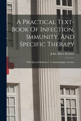 A Practical Text-book Of Infection, Immunity, And Specific Therapy: With Special Reference To Immunologic Technic - Kolmer, John Albert