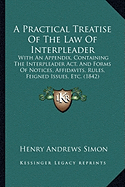 A Practical Treatise Of The Law Of Interpleader: With An Appendix, Containing The Interpleader Act, And Forms Of Notices, Affidavits, Rules, Feigned Issues, Etc. (1842)
