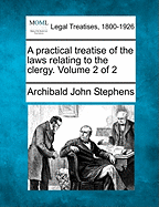 A practical treatise of the laws relating to the clergy. Volume 2 of 2 - Stephens, Archibald John