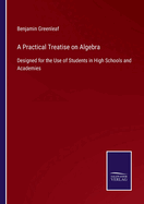 A Practical Treatise on Algebra: Designed for the Use of Students in High Schools and Academies