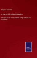 A Practical Treatise on Algebra: Designed for the Use of Students in High Schools and Academies