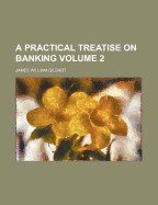 A Practical Treatise On Banking; Volume 2