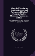 A Practical Treatise on Breeding, Rearing, and Fattening, All Kinds of Domestic Poultry, Pheasants, Pigeons, and Rabbits: Also the Management of Swine, Milch Cows, and Bees, and Instructions for the Private Brewery