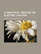 A Practical Treatise on Electric Lighting