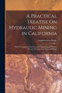 A Practical Treatise On Hydraulic Mining in California: With Description of the Use and Construction of Ditches, Flumes, Wrought Iron Pipes, and Dams